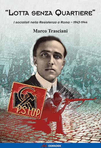 «Lotta senza quartiere». I socialisti nella Resistenza a Roma. 1943-1944 - Marco Trasciani - Libro Odradek 2022, Collana blu. Storia e politica | Libraccio.it
