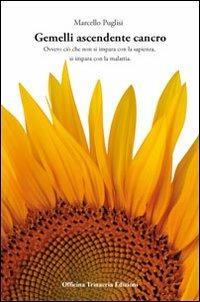 Gemelli ascendente cancro. Ovvero ciò che non si impara con la sapienza, si impara con la malattia - Marcello Puglisi - Libro Officina Trinacria 2010, I vascelli | Libraccio.it