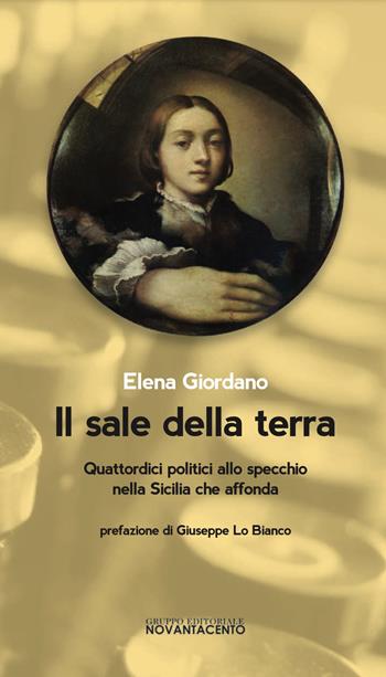 Il sale della terra. Quattordici politici allo specchio nella Sicilia che affonda - Elena Rita Giordano - Libro Novantacento 2018, I libri di s | Libraccio.it