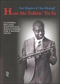 Hear me talkin' to ya. La storia del jazz raccontata dagli uomini che l'hanno fatta - Nat Hentoff, Nat Shapiro - Libro Italic 2011 | Libraccio.it