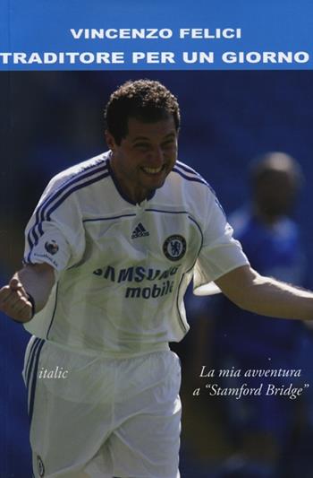 Traditore per un giorno. La mia avventura a Stamford Bridge - Vincenzo Felici - Libro Italic 2013 | Libraccio.it