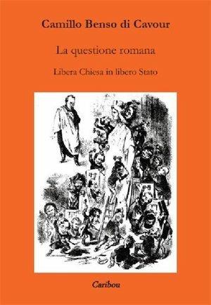 La questione romana. Libera Chiesa in libero Stato - Camillo Cavour - Libro Caribou 2010, Riproposte | Libraccio.it