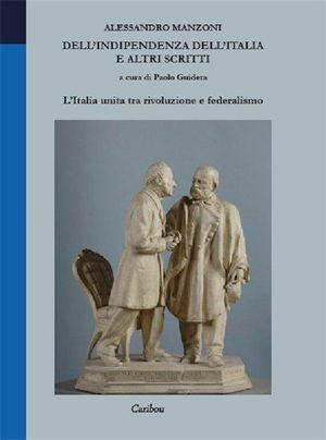 Dell'indipendenza dell'Italia e altri scritti. L'Italia unita tra rivoluzione e federalismo - Alessandro Manzoni - Libro Caribou 2011 | Libraccio.it