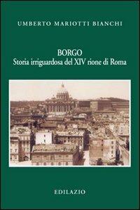 Borgo. Storia irriguardosa del XIV rione di Roma - Umberto Mariotti Bianchi - Libro Edilazio 2009, Studi e documenti | Libraccio.it