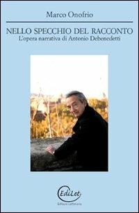 Nello specchio del racconto. L'opera narrativa di Antonio Debenedetti - Marco Onofrio - Libro Edilazio 2011 | Libraccio.it