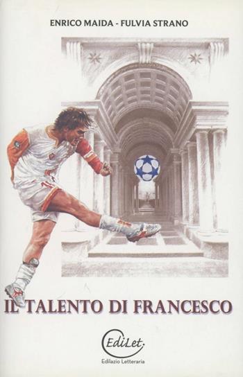 Il talento di Francesco. Totti e Borromini: due fuoriclasse a confronto - Enrico Maida, Fulvia Strano - Libro Edilazio 2011 | Libraccio.it