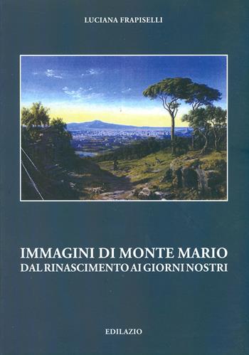 Immagini di Monte Mario del Rinascimento ai giorni nostri - Luciana Frapiselli - Libro Edilazio 2011, Percorsi d'arte | Libraccio.it