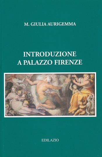 Introduzione a Palazzo Firenze - Maria Giulia Aurigemma - Libro Edilazio 2012, Studi e documenti | Libraccio.it