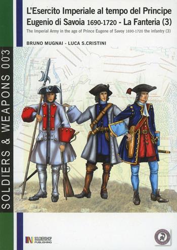 L' esercito imperiale al tempo del principe Eugenio di Savoia (1690-720). La fanteria. Ediz. italiana e inglese. Vol. 3 - Bruno Mugnai, Luca S. Cristini - Libro Soldiershop 2010, Soldiers&weapons | Libraccio.it
