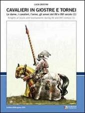 Cavalieri in giostre e tornei. Le dame, i cavalieri, l'arme, gli amori del XV e XVI secolo. Ediz. italiana e inglese. Vol. 1