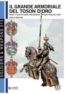 Il grande armoriale del Toson d'Oro. Vol. 1: I primi 25 cavalieri della fondazione di Bruges (30 genaio 1430). - Luca Stefano Cristini - Libro Soldiershop 2012, Soldiers&weapons | Libraccio.it