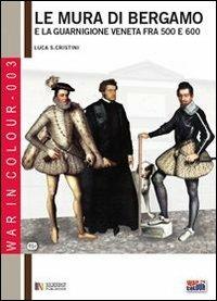 Le mura di Bergamo e la guarnigione veneta fra '500 e '600 - Luca Stefano Cristini - Libro Soldiershop 2012, War in colour | Libraccio.it