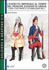 L' esercito imperiale al tempo del principe Eugenio di Savoia (1690-1720). Ediz. italiana e inglese. Vol. 1\2: La cavalleria.