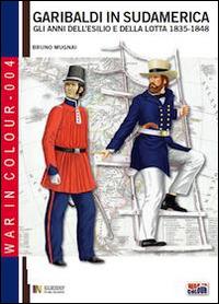 Garibaldi in Sudamerica. Gli anni dell'esilio e della lotta 1835-1854 - Bruno Mugnai - Libro Soldiershop 2014, War in colour | Libraccio.it
