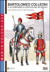Bartolomeo Colleoni e le compagnie di ventura nel XV Secolo - Luca S. Cristini, Matteo Radaelli, Nadir Durand - Libro Soldiershop 2014, War in colour | Libraccio.it