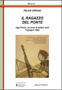 Il ragazzo del ponte. Ugo Forno, un eroe di dodici anni, 5 giugno 1944 - Felice Cipriani - Libro Chillemi 2012, Memore | Libraccio.it