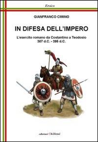 In difesa dell'impero. L'esercito romano da Costantino a Teodosio 307 d.C.-395 d.C. - Gianfranco Cimino - Libro Chillemi 2012, Eroica | Libraccio.it