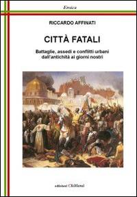 Cità fatali. Battaglie, assedi e conflitti urbani - Riccardo Affinati - Libro Chillemi 2014, Eroica | Libraccio.it
