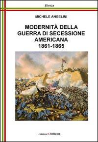 Modernità della guerra di secessione americana, 1861-1865 - Michele Angelini - Libro Chillemi 2014, Eroica | Libraccio.it
