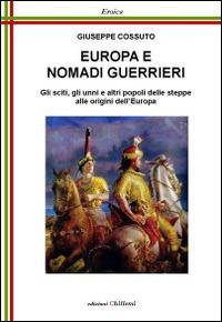 Europa e nomadi guerrieri. Gli sciti, gli unni e altri popoli delle steppe alle origini dell'Europa - Giuseppe Cossuto - Libro Chillemi 2012, Eroica | Libraccio.it