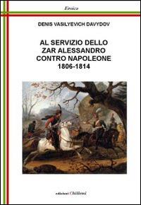 Al servizio dello zar Alessandro contro Napoleone 1806-1814 - Denis V. Davydov - Libro Chillemi 2012, Eroica | Libraccio.it