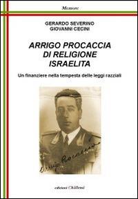 Arrigo Procaccia di religione israelita. Un finanziere nella tempesta delle leggi razziali - Gerardo Severino, Giovanni Cecini - Libro Chillemi 2011, Memore | Libraccio.it