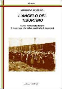 L' angelo del Tiburtino. Storia di Michele Bolgia, il ferroviere che salvò centinaia di deportati - Gerardo Severino - Libro Chillemi 2011, Memore | Libraccio.it