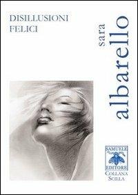 Disillusioni felici - Sara Albarello - Libro Samuele 2013, Scilla | Libraccio.it