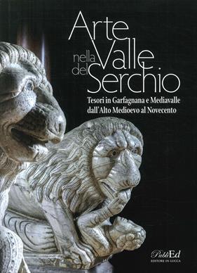 Arte in Valle del Serchio. Tesori in Garfagnana e Mediavalle dall'Alto Medioevo al Novecento  - Libro PubliEd 2018 | Libraccio.it