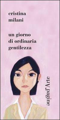 Un giorno di ordinaria gentilezza - Cristina Milani - Libro Pagine d'Arte 2011, Sintomi | Libraccio.it