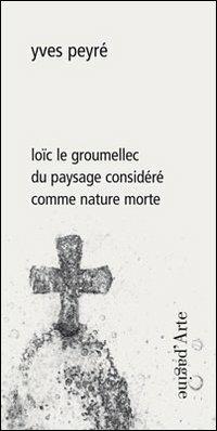 Loïc le Groumellec du paysage considéré comme nature morte. Ediz. illustrata - Yves Peyré - Libro Pagine d'Arte 2013, Ciel vague | Libraccio.it