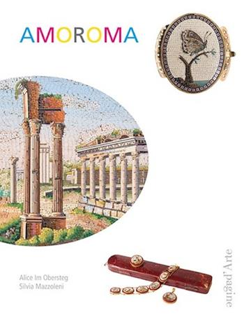 Amoroma. Una raccolta di gioielli in micromosaico - Silvia Mazzoleni, Alice Im Obersteg - Libro Pagine d'Arte 2015, Fuori collana | Libraccio.it