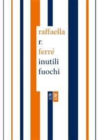 Inutili fuochi - Raffaella R. Ferré - Libro 66thand2nd 2012, Bookclub | Libraccio.it