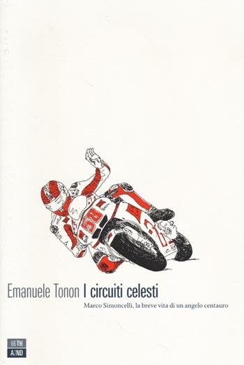 I circuiti celesti. Marco Simoncelli, la breve vita di un angelo centauro - Emanuele Tonon - Libro 66thand2nd 2013, Vite inattese | Libraccio.it