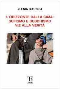 L' orizzonte dalla cima. Sufismo e Buddismo vie alla verità - Ylenia D'Autilia - Libro Centro Studi Tindari Patti 2012, Annali Letterari | Libraccio.it