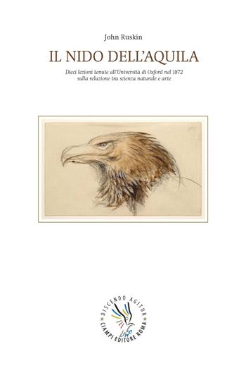 Il nido dell'aquila. Dieci lezioni tenute all'Università di Oxford nel 1872 sulla relazione tra scienza naturale e arte - John Ruskin - Libro Discendo Agitur 2019 | Libraccio.it