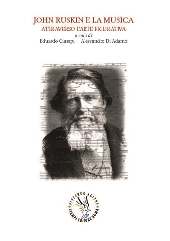 John Ruskin e la musica attraverso l'arte figurativa - Eduardo Ciampi, Alessandro Di Adamo - Libro Discendo Agitur 2020 | Libraccio.it