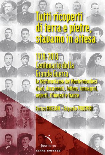 Tutti ricoperti di terra e pietre, stavamo in attesa. 1918-2018. Centenario della Grande Guerra. Le testimonianze dei Monterotondesi, diari, documenti, lettere, immagini, reperti, itinerari e tracce - Enrico Angelani, Prosperi Edgardo - Libro Fuorilinea 2018, Terre emerse | Libraccio.it