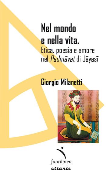 Nel mondo e nella vita. Etica, poesia e amore nel «Padmavat» di Jajasi - Giorgio Milanetti - Libro Fuorilinea 2018, Ottante | Libraccio.it