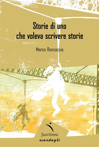 Storie di uno che voleva scrivere - Marco Roncaccia - Libro Fuorilinea 2019, Scandagli | Libraccio.it