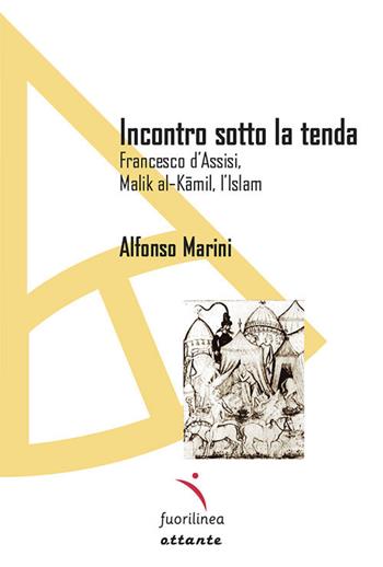 Incontro sotto la tenda. Francesco d'Assisi, Malik al-Kamil, l'Islam - Alfonso Marini - Libro Fuorilinea 2021, Ottante | Libraccio.it