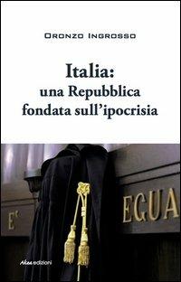 Italia. Una repubblica fondata sull'ipocrisia - Oronzo Ingrosso - Libro Akea 2012, Scripta | Libraccio.it