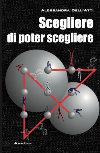 Scegliere di poter scegliere - Alessandra Dell'Atti - Libro Akea 2016 | Libraccio.it