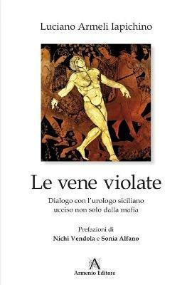 Le vene violate. Dialogo con l'urologo siciliano ucciso non solo dalla mafia - Luciano Armeli Iapichino - Libro Armenio 2011 | Libraccio.it