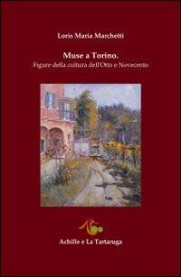 Muse a Torino. Figure della cultura dell'Otto e Novecento - Loris Maria Marchetti - Libro Achille e la Tartaruga 2013, La sezione aurea | Libraccio.it