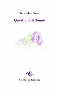 Questioni di donne - Ivan F. Perna - Libro Achille e la Tartaruga 2013, Il nastro di Moebius | Libraccio.it