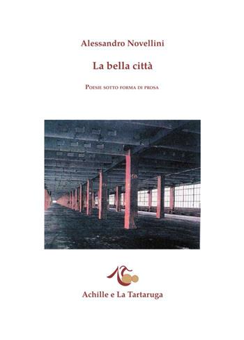 La bella città. Poesie sotto forma di prosa - Alessandro Novellini - Libro Achille e la Tartaruga 2015, Le carte di Mercatore | Libraccio.it