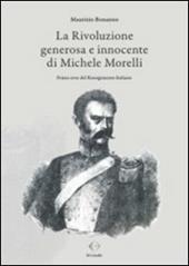 La rivoluzione generosa e innocente di Michele Morelli. Primo eroe del Risorgimento italiano