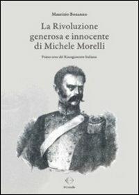 La rivoluzione generosa e innocente di Michele Morelli. Primo eroe del Risorgimento italiano - Il Cristallo - Libro Libritalia.net 2012 | Libraccio.it