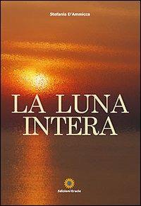 La luna intera - Stefania D'Ammicco - Libro Eracle 2011, Narrativa | Libraccio.it